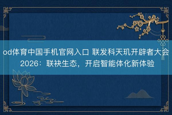 od体育中国手机官网入口 联发科天玑开辟者大会 2026：联袂生态，开启智能体化新体验