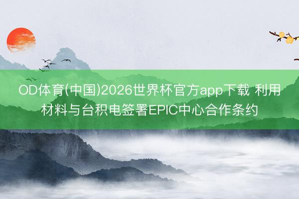 OD体育(中国)2026世界杯官方app下载 利用材料与台积电签署EPIC中心合作条约