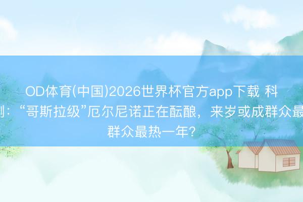 OD体育(中国)2026世界杯官方app下载 科学家预测：“哥斯拉级”厄尔尼诺正在酝酿，来岁或成群众最热一年？