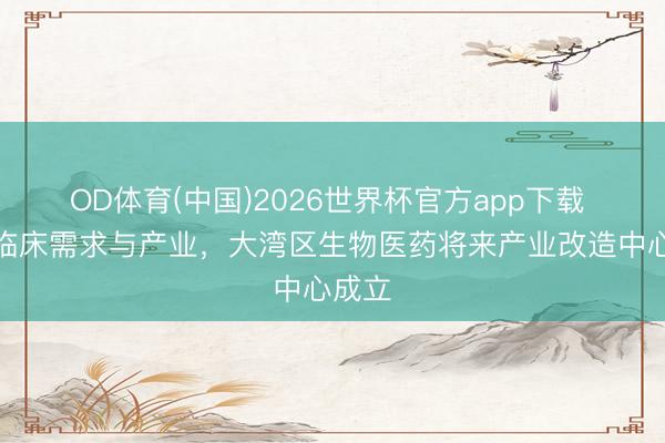 OD体育(中国)2026世界杯官方app下载 连通临床需求与产业，大湾区生物医药将来产业改造中心成立