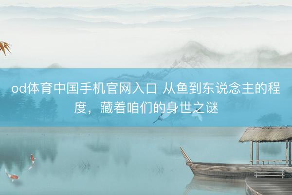 od体育中国手机官网入口 从鱼到东说念主的程度，藏着咱们的身世之谜
