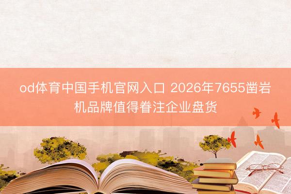 od体育中国手机官网入口 2026年7655凿岩机品牌值得眷注企业盘货