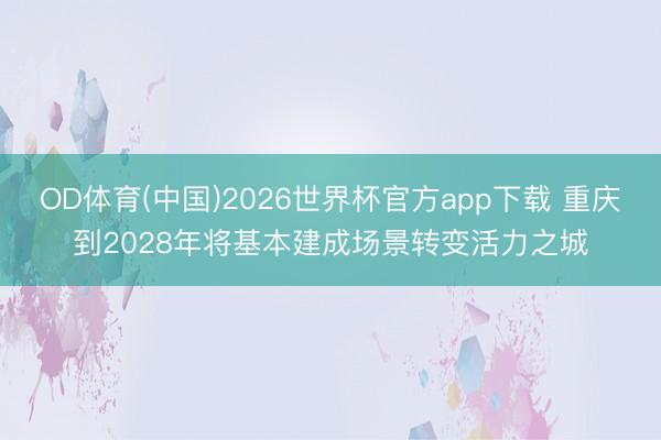 OD体育(中国)2026世界杯官方app下载 重庆到2028年将基本建成场景转变活力之城