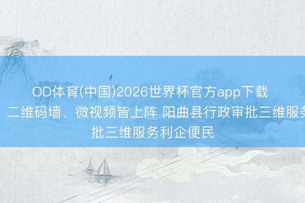 OD体育(中国)2026世界杯官方app下载 纸质指南、二维码墙、微视频皆上阵 阳曲县行政审批三维服务利企便民