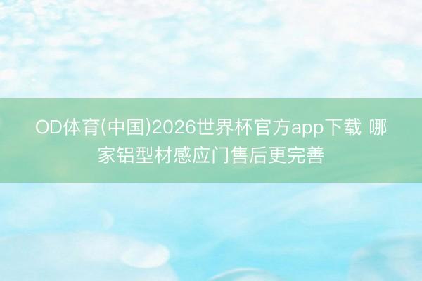 OD体育(中国)2026世界杯官方app下载 哪家铝型材感应门售后更完善