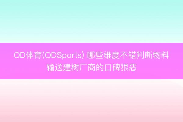 OD体育(ODSports) 哪些维度不错判断物料输送建树厂商的口碑狠恶