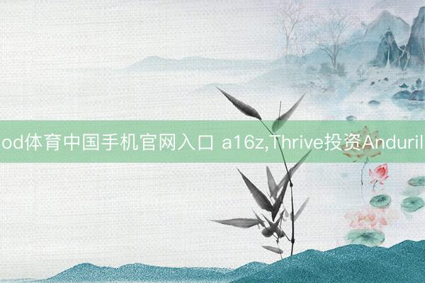 od体育中国手机官网入口 a16z，Thrive投资Anduril