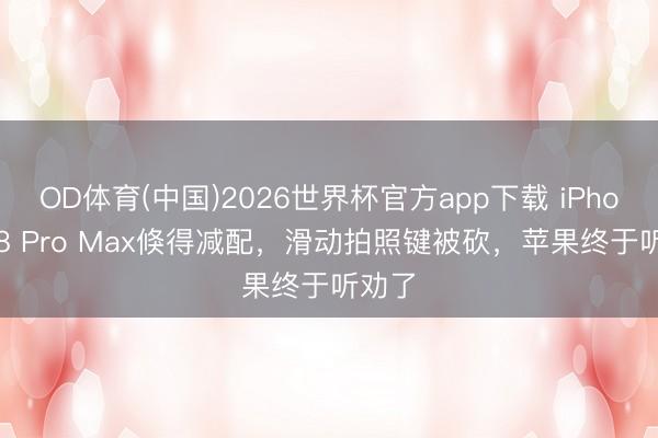 OD体育(中国)2026世界杯官方app下载 iPhone 18 Pro Max倏得减配，滑动拍照键被砍，苹果终于听劝了