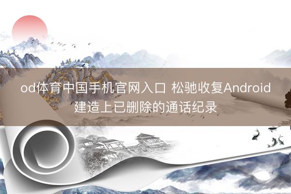 od体育中国手机官网入口 松驰收复Android建造上已删除的通话纪录