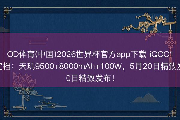 OD体育(中国)2026世界杯官方app下载 iQOO15T定档：天玑9500+8000mAh+100W，5月20日精致发布！
