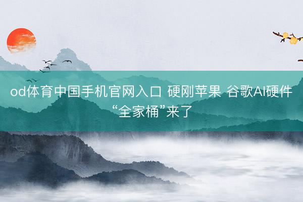 od体育中国手机官网入口 硬刚苹果 谷歌AI硬件“全家桶”来了