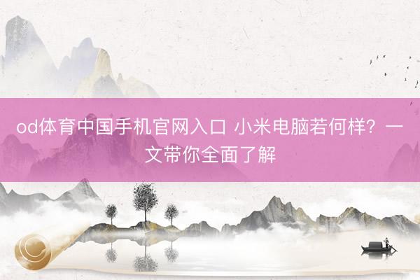 od体育中国手机官网入口 小米电脑若何样？一文带你全面了解
