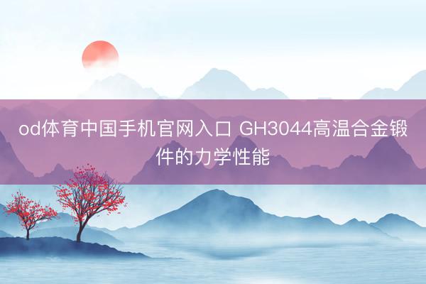 od体育中国手机官网入口 GH3044高温合金锻件的力学性能