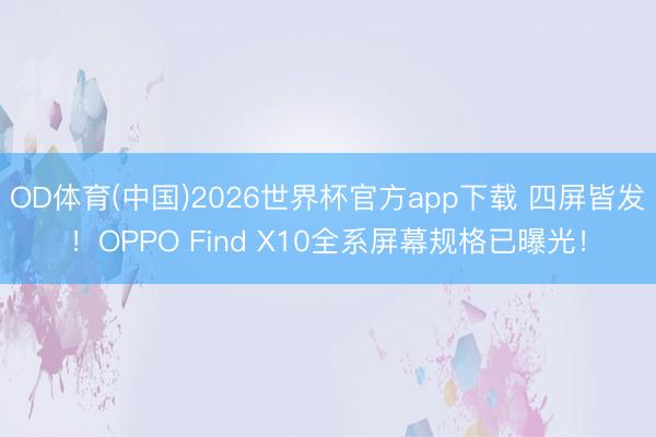 OD体育(中国)2026世界杯官方app下载 四屏皆发！OPPO Find X10全系屏幕规格已曝光！