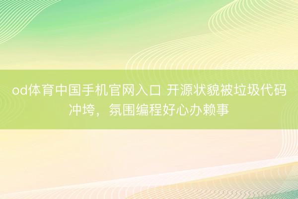 od体育中国手机官网入口 开源状貌被垃圾代码冲垮，氛围编程好心办赖事