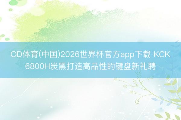 OD体育(中国)2026世界杯官方app下载 KCK6800H炭黑打造高品性的键盘新礼聘