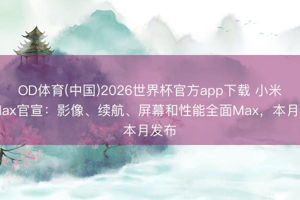 OD体育(中国)2026世界杯官方app下载 小米17Max官宣：影像、续航、屏幕和性能全面Max，本月发布