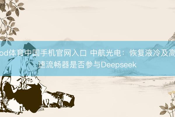 od体育中国手机官网入口 中航光电：恢复液冷及高速流畅器是否参与Deepseek