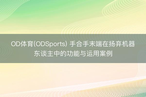 OD体育(ODSports) 手合手末端在扬弃机器东谈主中的功能与运用案例