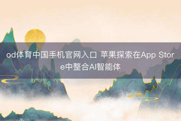 od体育中国手机官网入口 苹果探索在App Store中整合AI智能体