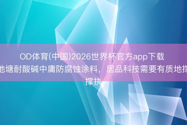 OD体育(中国)2026世界杯官方app下载 污池塘耐酸碱中庸防腐蚀涂料，居品科技需要有质地撑执