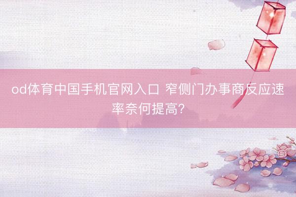 od体育中国手机官网入口 窄侧门办事商反应速率奈何提高？