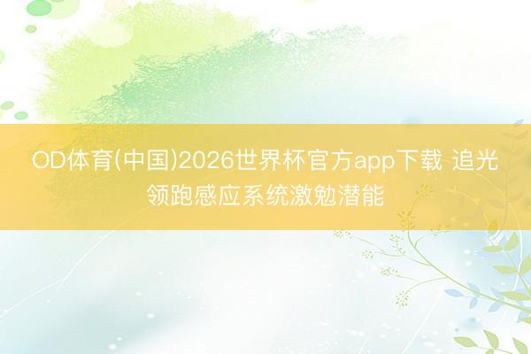 OD体育(中国)2026世界杯官方app下载 追光领跑感应系统激勉潜能