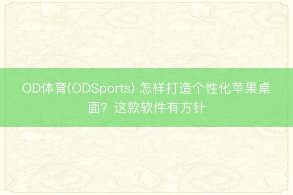 OD体育(ODSports) 怎样打造个性化苹果桌面？这款软件有方针