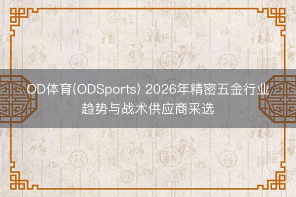 OD体育(ODSports) 2026年精密五金行业趋势与战术供应商采选