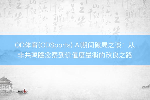 OD体育(ODSports) AI期间破局之谈：从非共鸣瞻念察到价值度量衡的改良之路