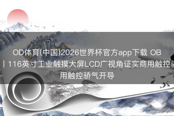 OD体育(中国)2026世界杯官方app下载 OBOO鸥柏丨116英寸工业触摸大屏LCD广视角证实商用触控骄气开导