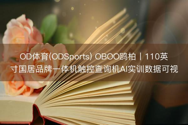 OD体育(ODSports) OBOO鸥柏丨110英寸国居品牌一体机触控查询机AI实训数据可视