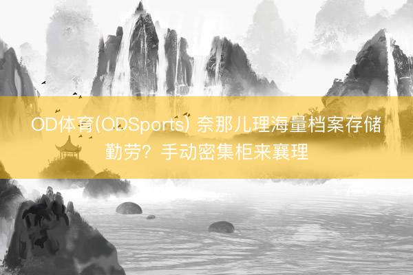 OD体育(ODSports) 奈那儿理海量档案存储勤劳？手动密集柜来襄理