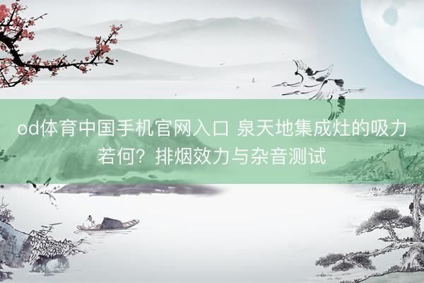 od体育中国手机官网入口 泉天地集成灶的吸力若何？排烟效力与杂音测试
