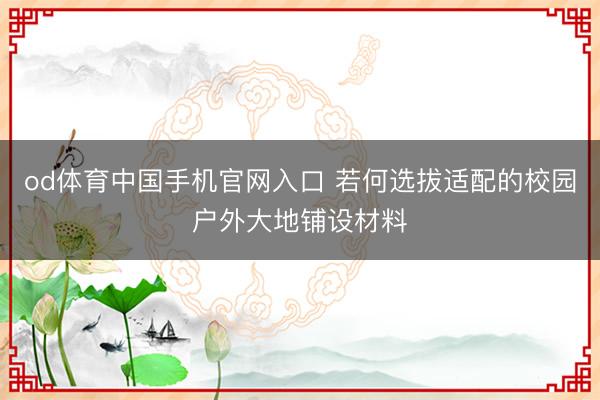 od体育中国手机官网入口 若何选拔适配的校园户外大地铺设材料