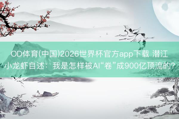 OD体育(中国)2026世界杯官方app下载 潜江小龙虾自述：我是怎样被AI“卷”成900亿顶流的？