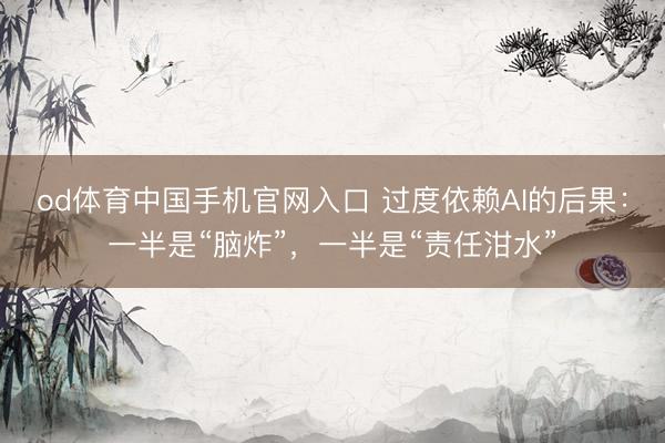od体育中国手机官网入口 过度依赖AI的后果：一半是“脑炸”，一半是“责任泔水”