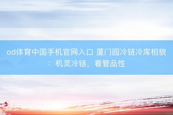 od体育中国手机官网入口 厦门园冷链冷库相貌：机灵冷链，看管品性