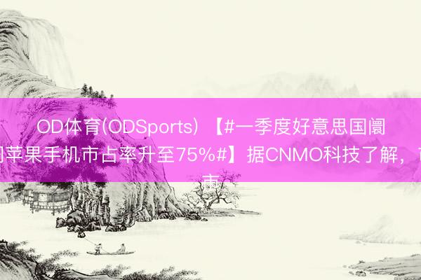 OD体育(ODSports) 【#一季度好意思国阛阓苹果手机市占率升至75%#】据CNMO科技了解，市