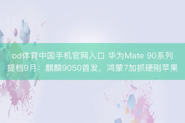 od体育中国手机官网入口 华为Mate 90系列提档9月：麒麟9050首发，鸿蒙7加抓硬刚苹果