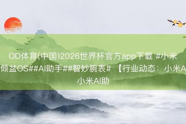 OD体育(中国)2026世界杯官方app下载 #小米##倾盆OS##AI助手##智妙腕表# 【行业动态：小米AI助