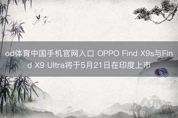 od体育中国手机官网入口 OPPO Find X9s与Find X9 Ultra将于5月21日在印度上市