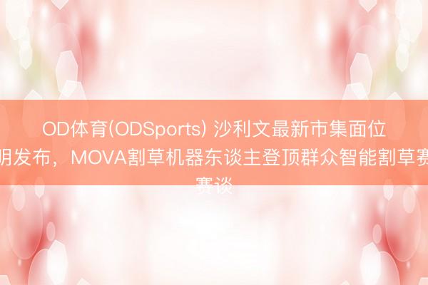 OD体育(ODSports) 沙利文最新市集面位声明发布，MOVA割草机器东谈主登顶群众智能割草赛谈