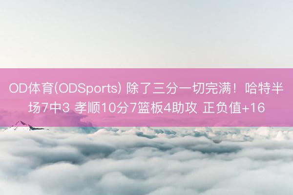 OD体育(ODSports) 除了三分一切完满！哈特半场7中3 孝顺10分7篮板4助攻 正负值+16