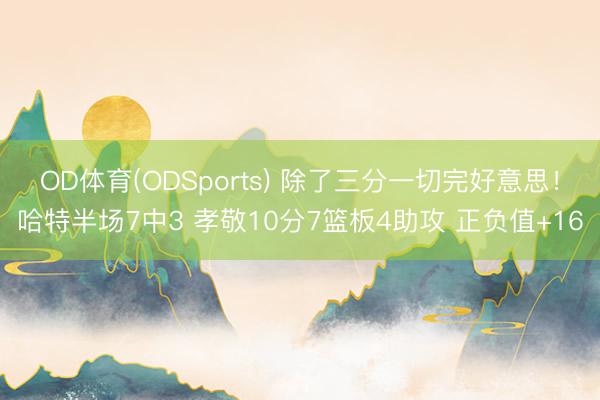 OD体育(ODSports) 除了三分一切完好意思！哈特半场7中3 孝敬10分7篮板4助攻 正负值+16
