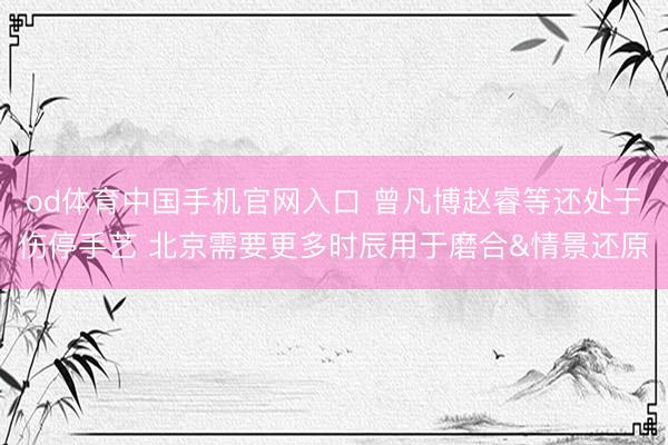 od体育中国手机官网入口 曾凡博赵睿等还处于伤停手艺 北京需要更多时辰用于磨合&情景还原