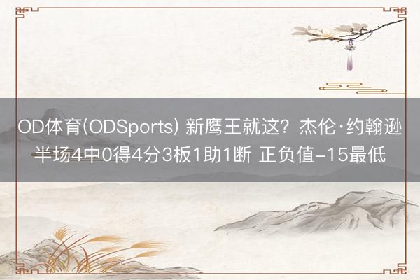 OD体育(ODSports) 新鹰王就这？杰伦·约翰逊半场4中0得4分3板1助1断 正负值-15最低
