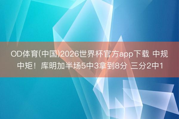 OD体育(中国)2026世界杯官方app下载 中规中矩！库明加半场5中3拿到8分 三分2中1