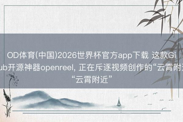 OD体育(中国)2026世界杯官方app下载 这款GitHub开源神器openreel， 正在斥逐视频创作的“云霄附近”