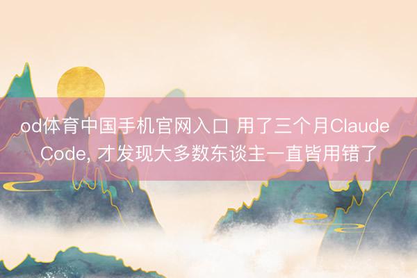 od体育中国手机官网入口 用了三个月Claude Code， 才发现大多数东谈主一直皆用错了